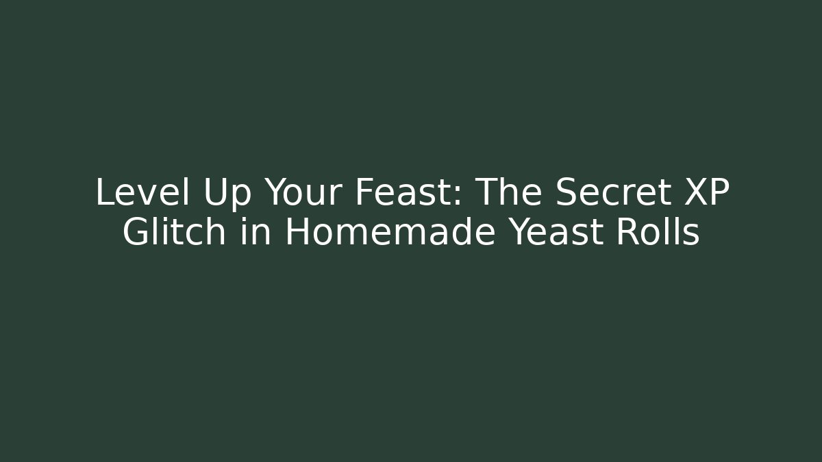 Level Up Your Feast: The Secret XP Glitch in Homemade Yeast Rolls