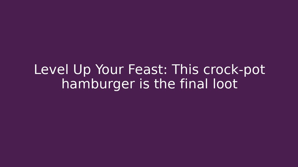 Level Up Your Feast: This crock-pot hamburger is the final loot