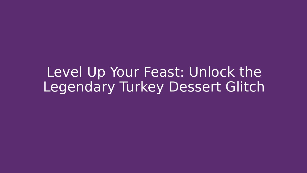 Level Up Your Feast: Unlock the Legendary Turkey Dessert Glitch