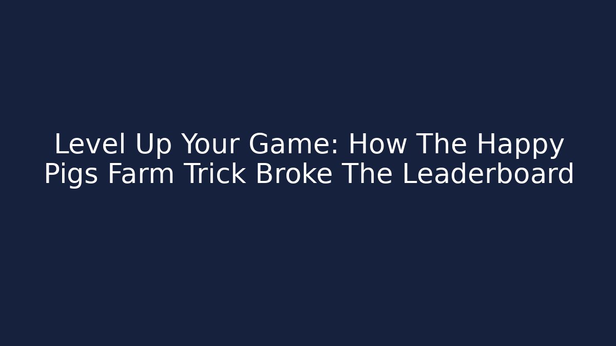 Level Up Your Game: How The Happy Pigs Farm Trick Broke The Leaderboard
