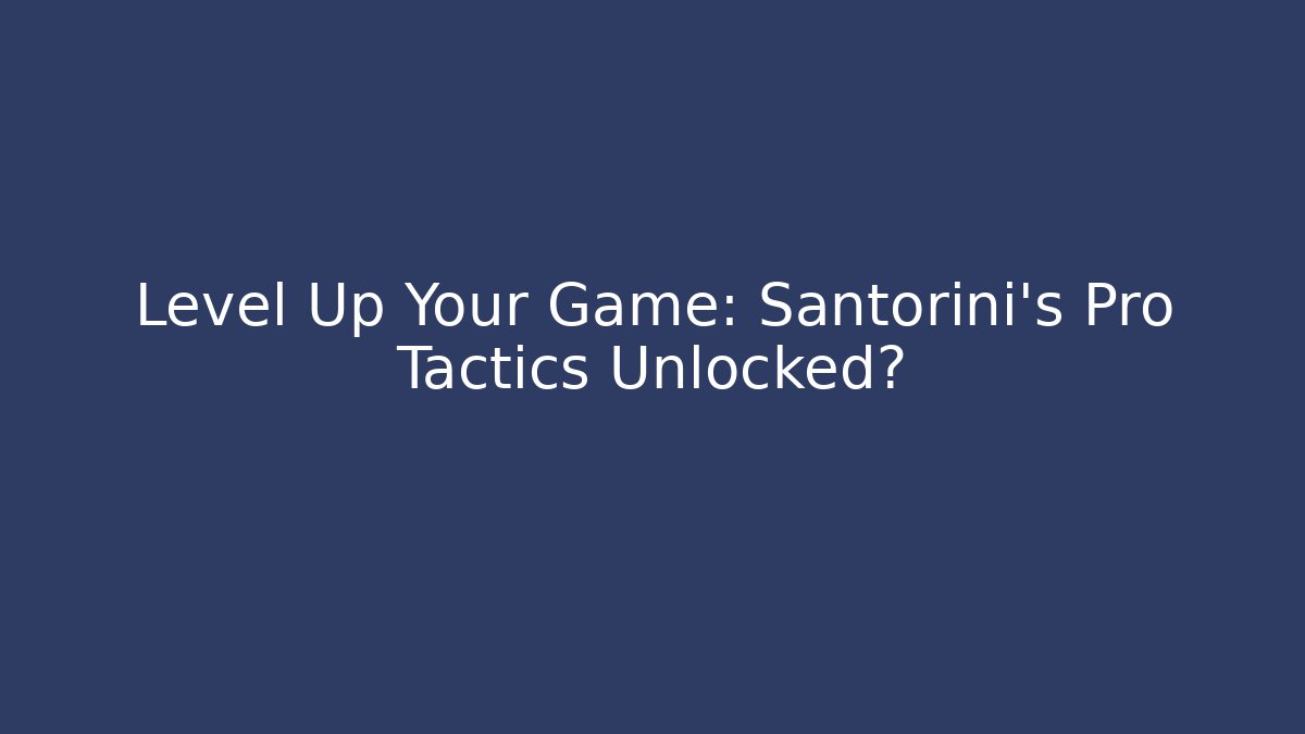 Level Up Your Game: Santorini's Pro Tactics Unlocked?