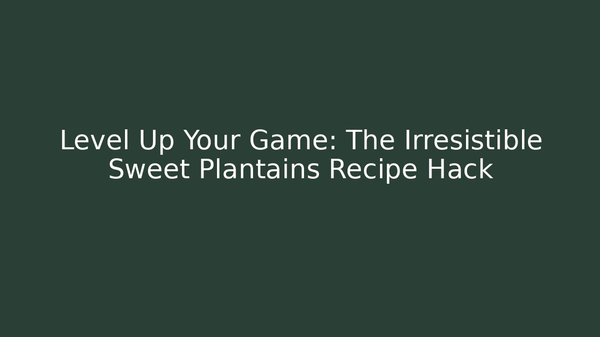 Level Up Your Game: The Irresistible Sweet Plantains Recipe Hack