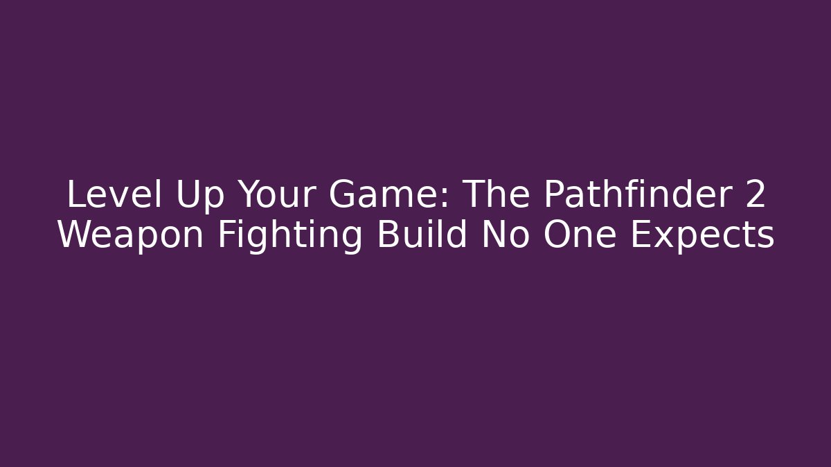 Level Up Your Game: The Pathfinder 2 Weapon Fighting Build No One Expects