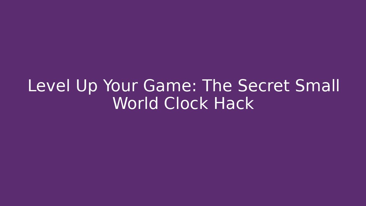 Level Up Your Game: The Secret Small World Clock Hack