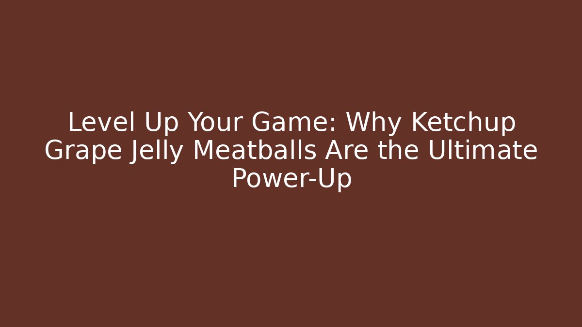 Level Up Your Game: Why Ketchup Grape Jelly Meatballs Are the Ultimate Power-Up - Boomer Naturals