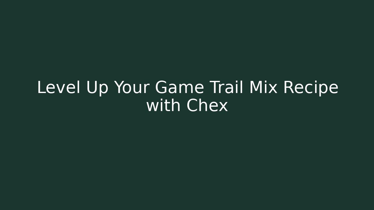 Level Up Your Game Trail Mix Recipe with Chex
