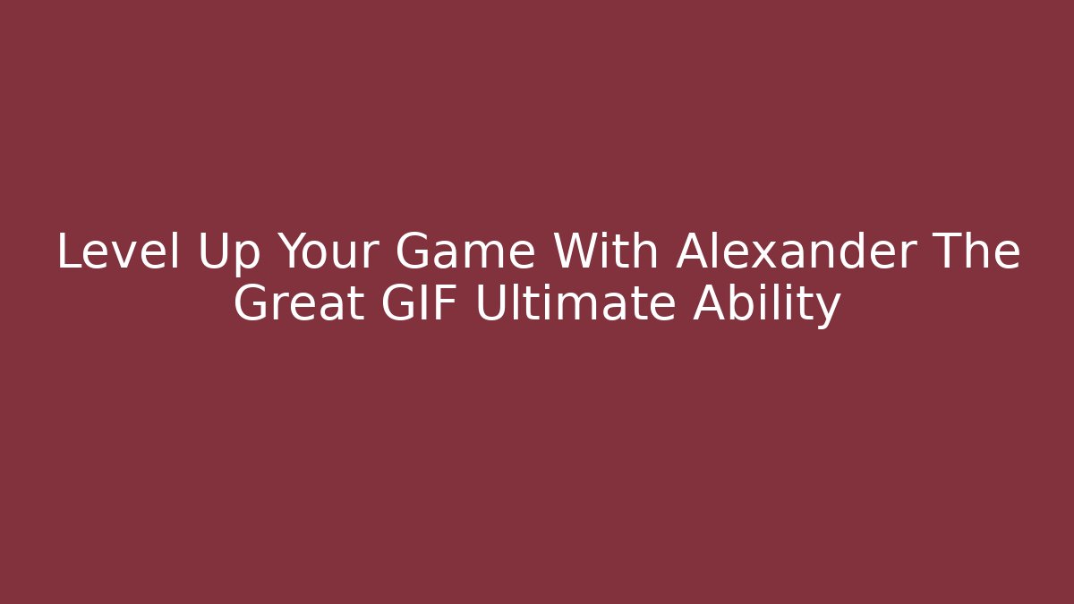 Level Up Your Game With Alexander The Great GIF Ultimate Ability