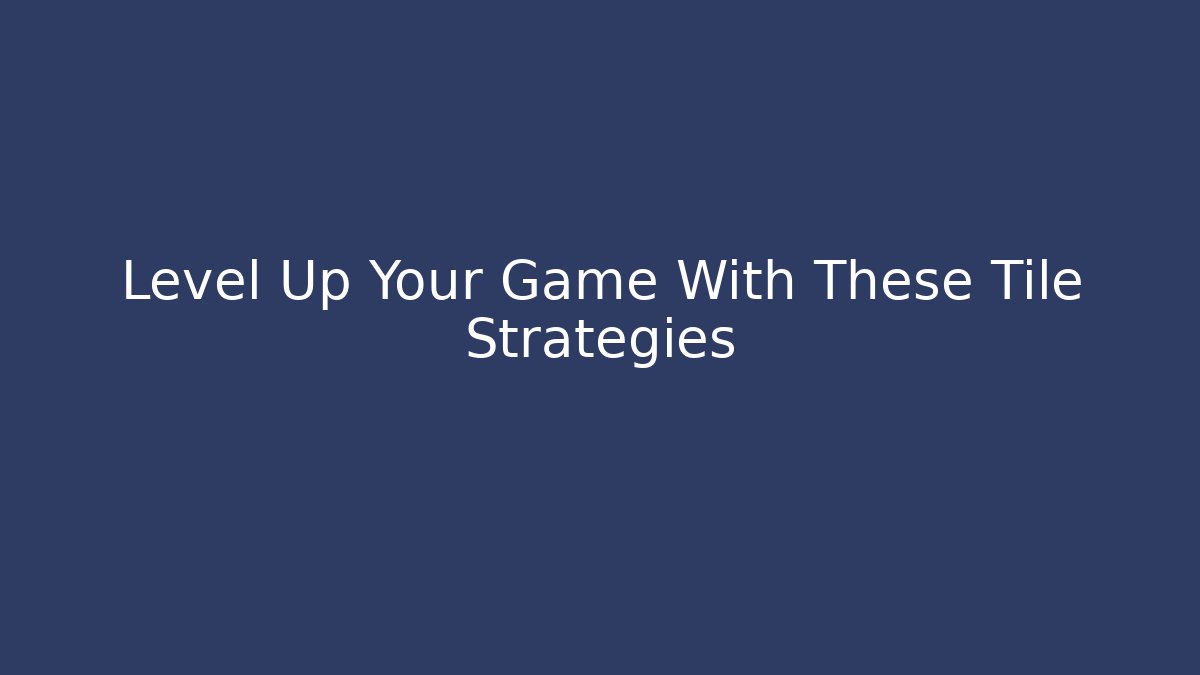 Level Up Your Game With These Tile Strategies