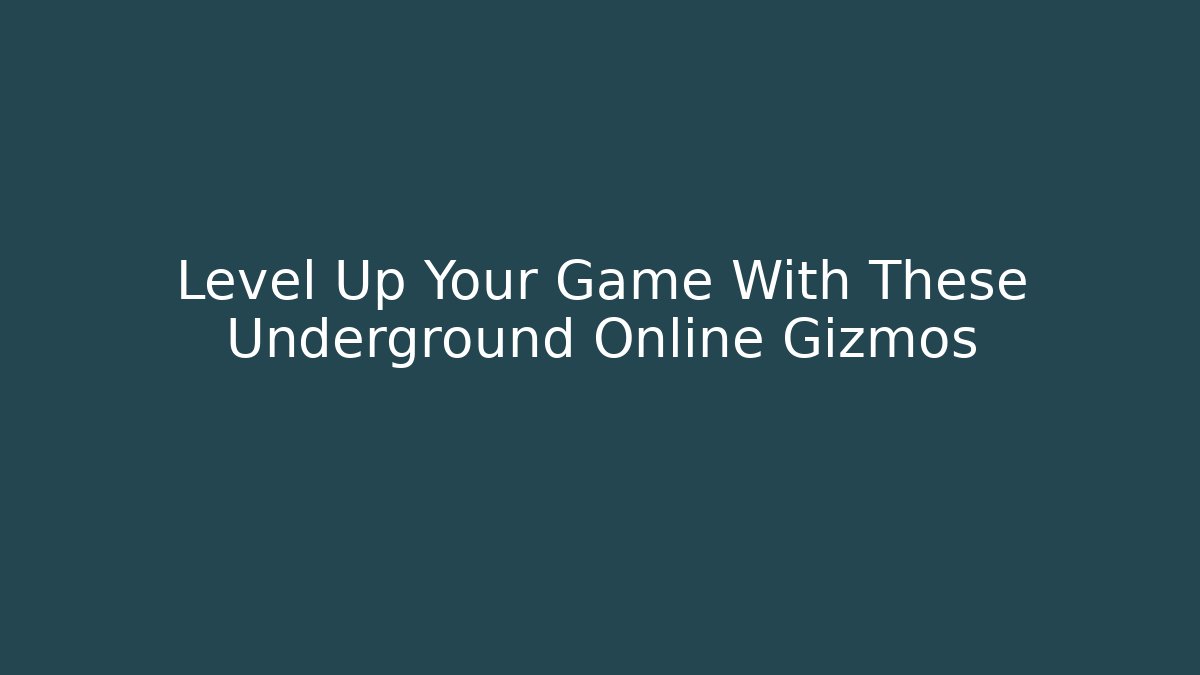 Level Up Your Game With These Underground Online Gizmos