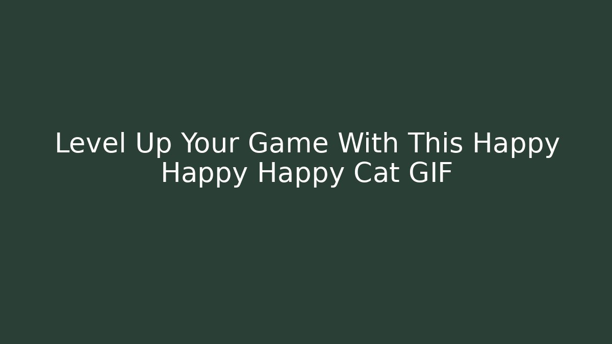 Level Up Your Game With This Happy Happy Happy Cat GIF