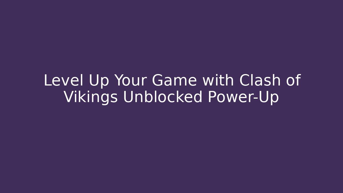 Level Up Your Game with Clash of Vikings Unblocked Power-Up
