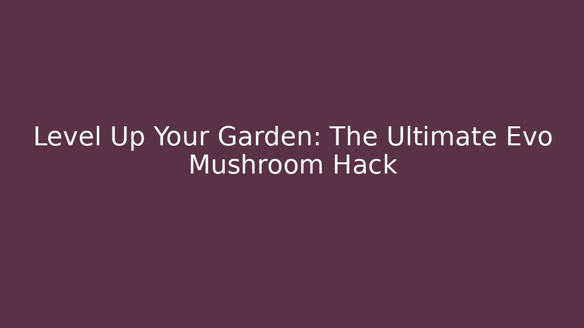 Level Up Your Garden: The Ultimate Evo Mushroom Hack