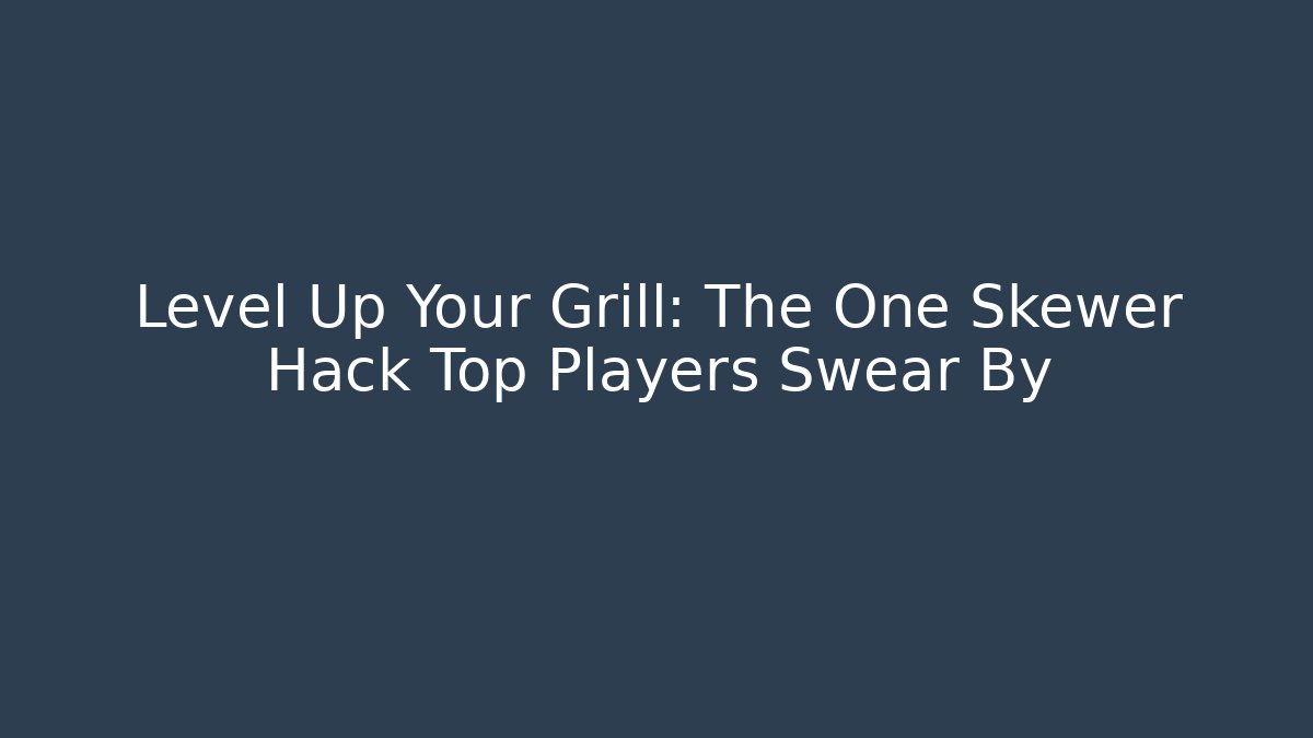 Level Up Your Grill: The One Skewer Hack Top Players Swear By