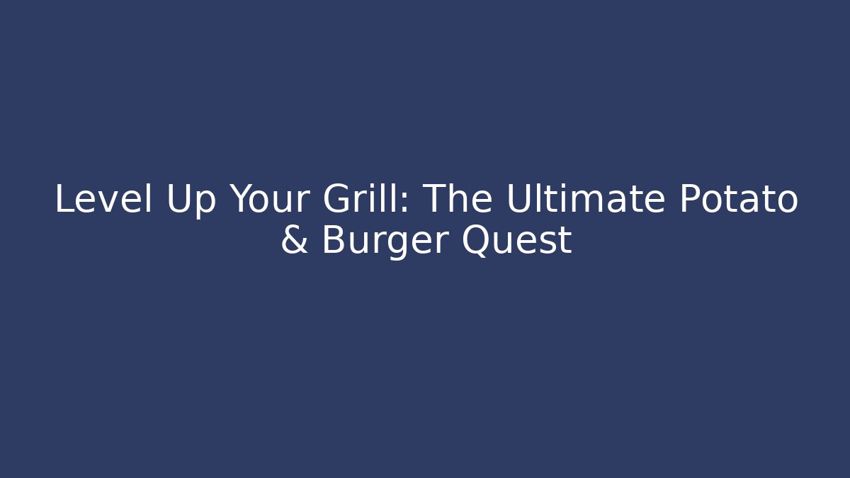 Level Up Your Grill: The Ultimate Potato & Burger Quest
