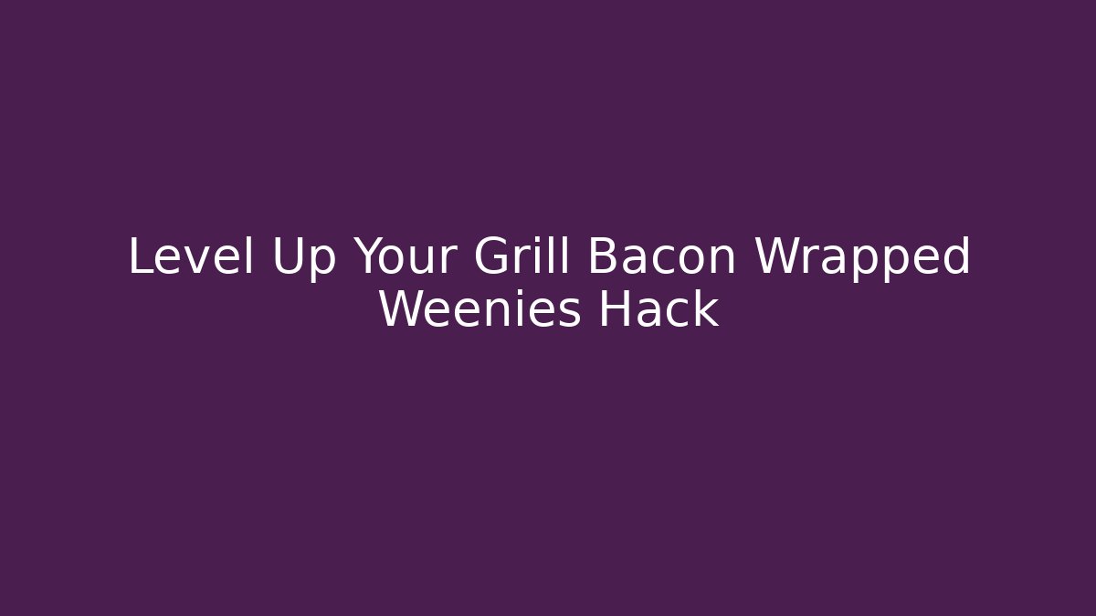 Level Up Your Grill Bacon Wrapped Weenies Hack