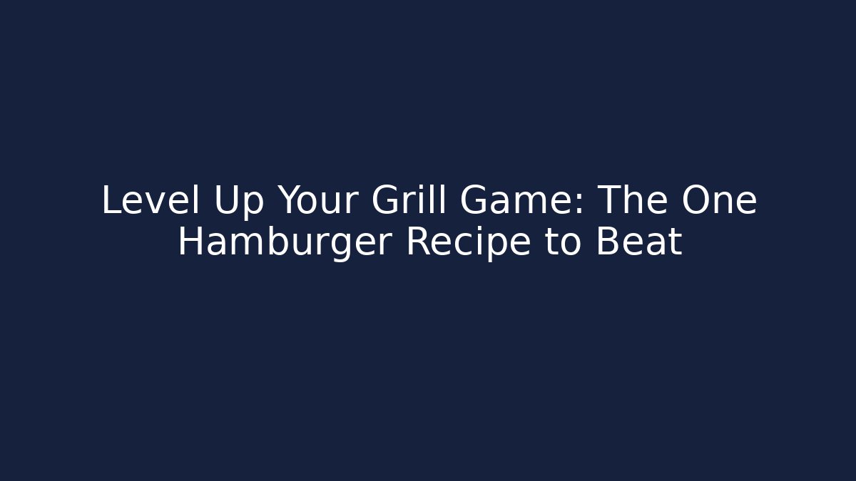 Level Up Your Grill Game: The One Hamburger Recipe to Beat