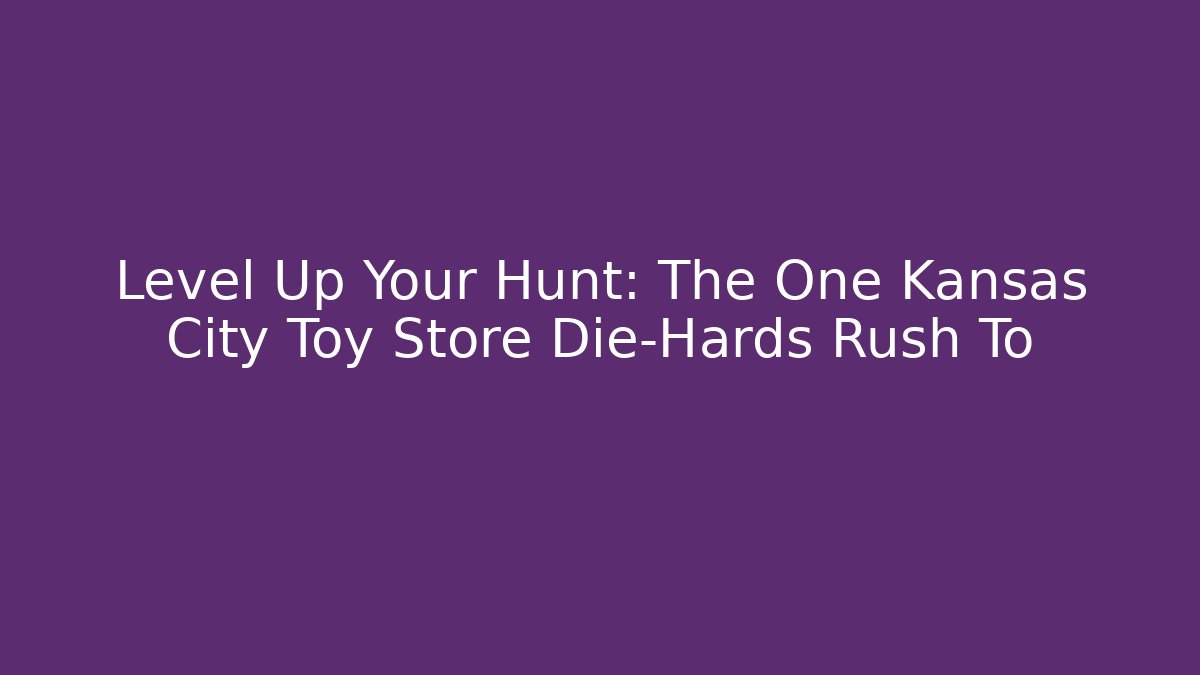 Level Up Your Hunt: The One Kansas City Toy Store Die-Hards Rush To