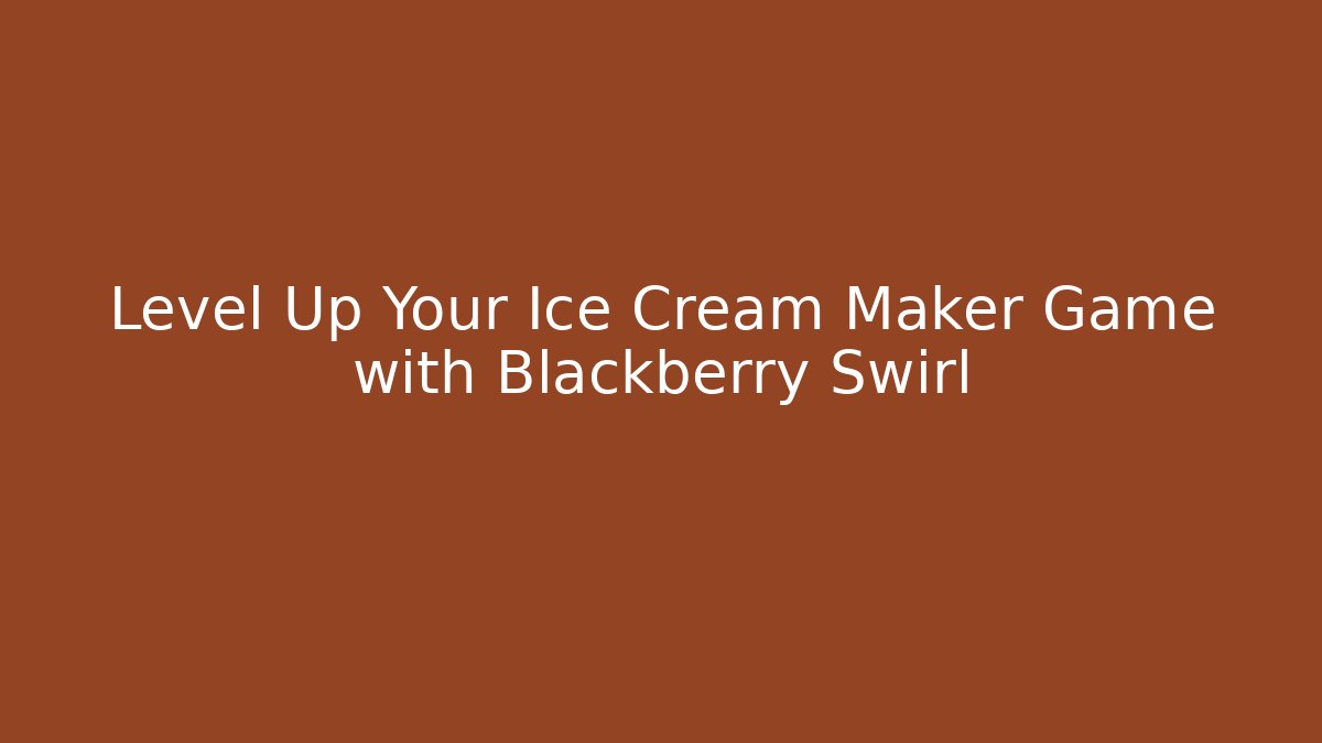 Level Up Your Ice Cream Maker Game with Blackberry Swirl