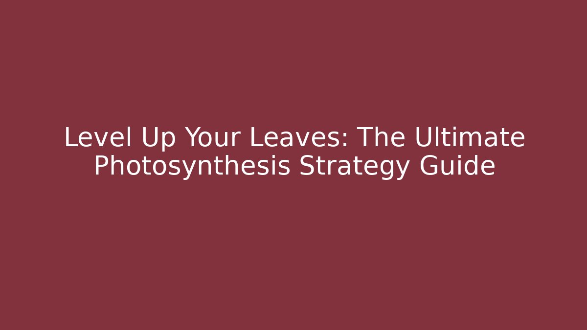 Level Up Your Leaves: The Ultimate Photosynthesis Strategy Guide