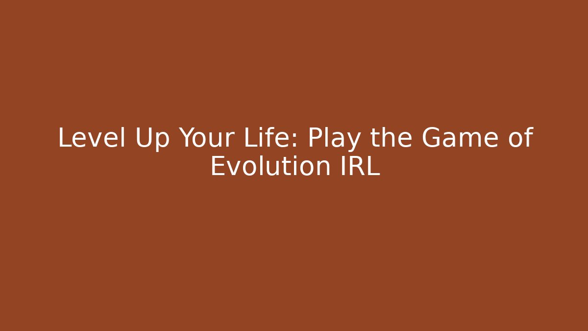 Level Up Your Life: Play the Game of Evolution IRL