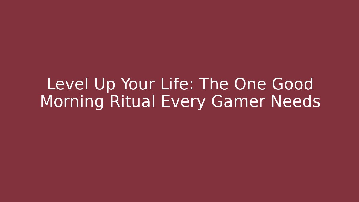 Level Up Your Life: The One Good Morning Ritual Every Gamer Needs