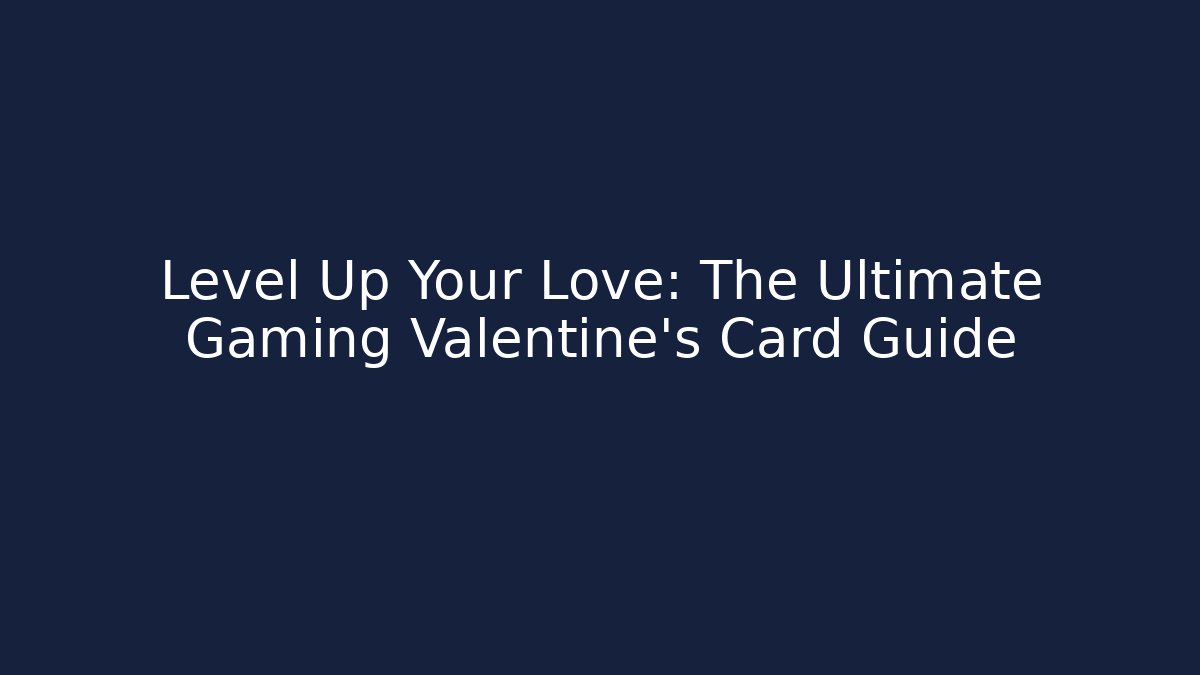 Level Up Your Love: The Ultimate Gaming Valentine's Card Guide