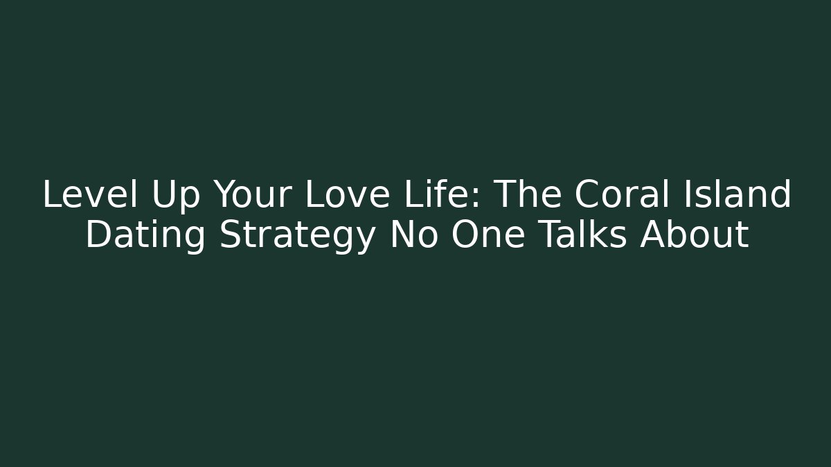 Level Up Your Love Life: The Coral Island Dating Strategy No One Talks About