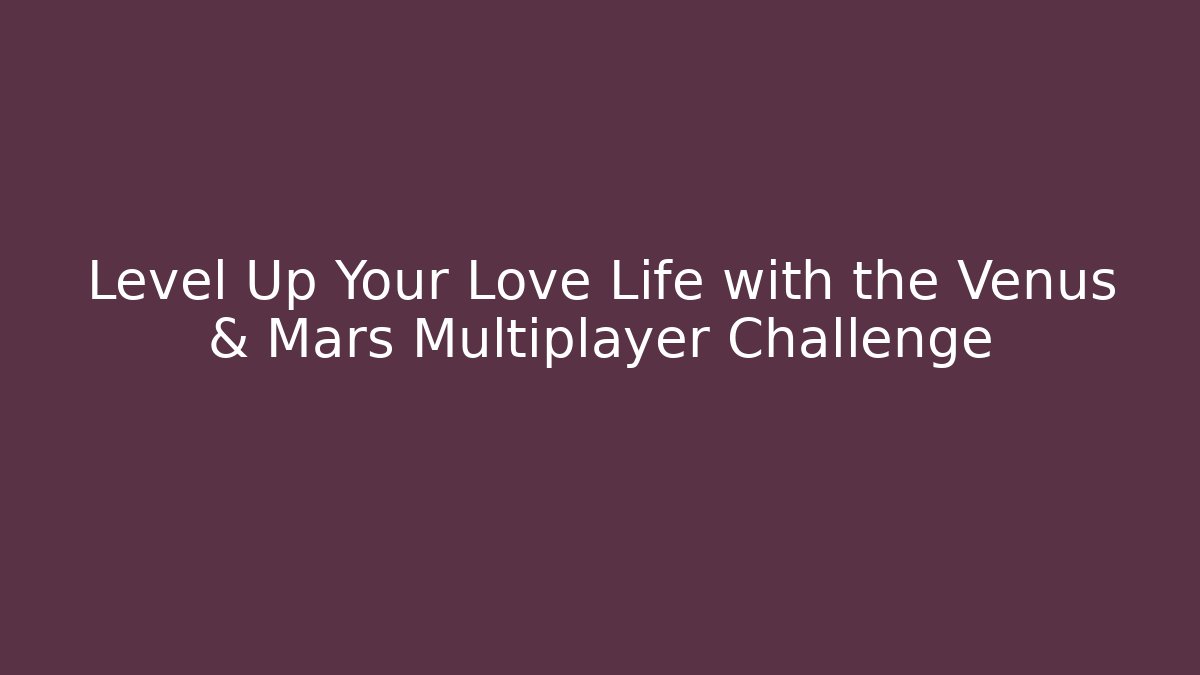 Level Up Your Love Life with the Venus & Mars Multiplayer Challenge