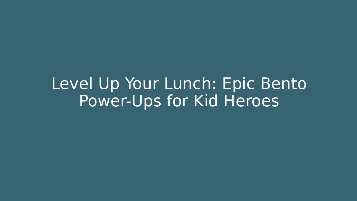 Level Up Your Lunch: Epic Bento Power-Ups for Kid Heroes