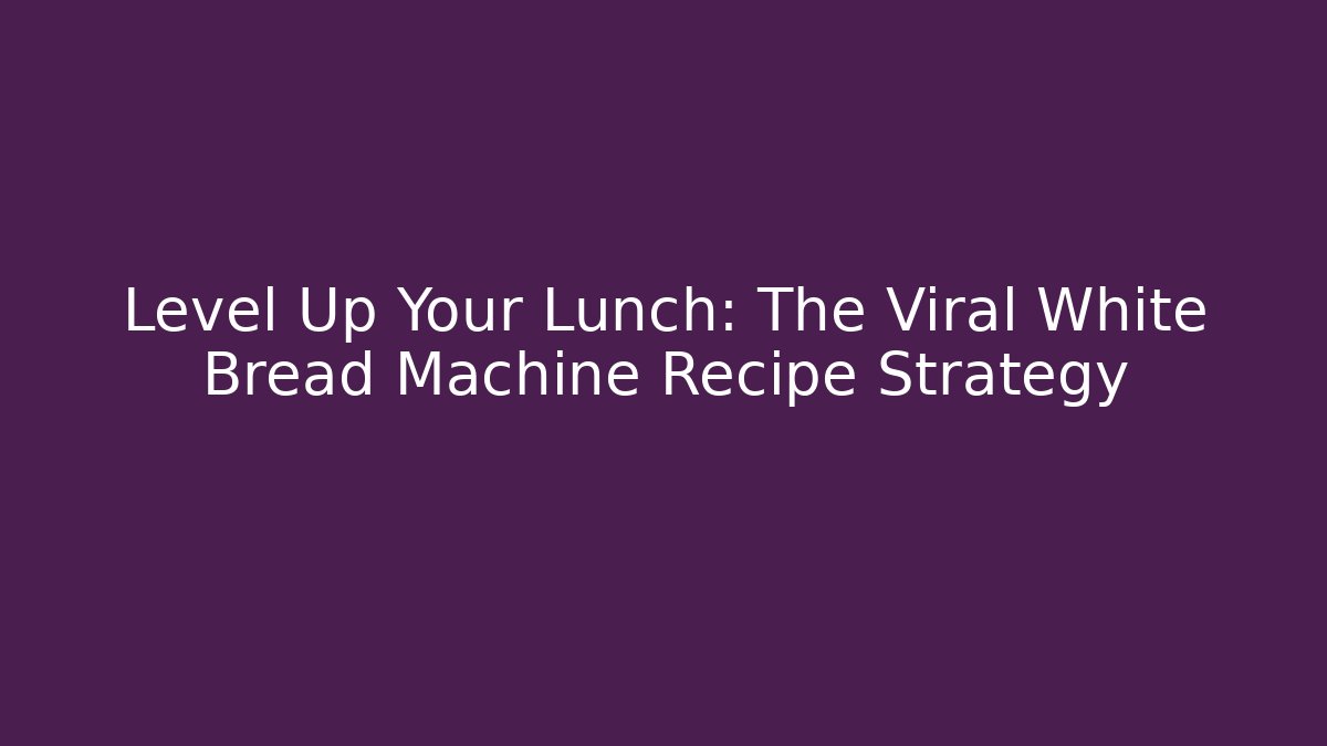 Level Up Your Lunch: The Viral White Bread Machine Recipe Strategy