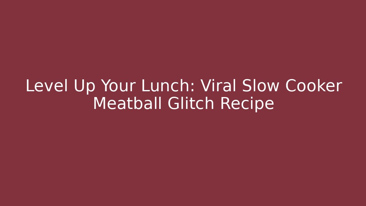 Level Up Your Lunch: Viral Slow Cooker Meatball Glitch Recipe