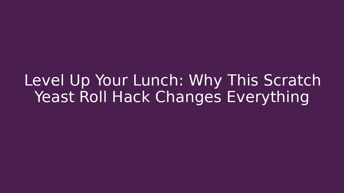 Level Up Your Lunch: Why This Scratch Yeast Roll Hack Changes Everything