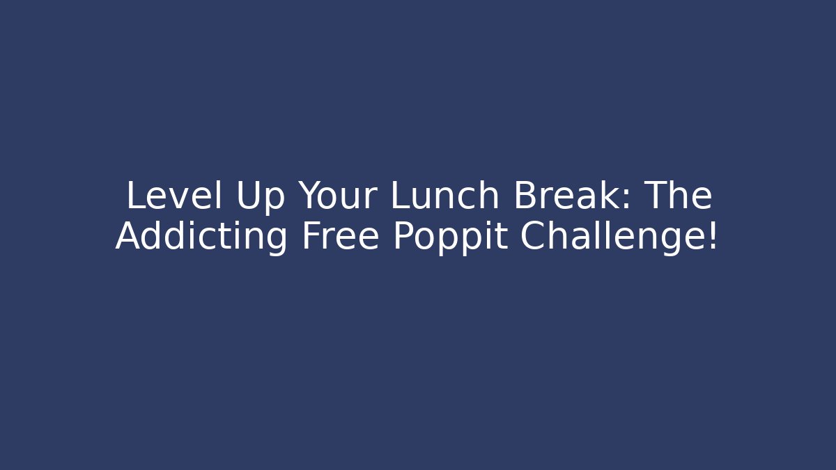 Level Up Your Lunch Break: The Addicting Free Poppit Challenge!