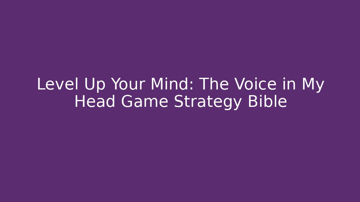 Level Up Your Mind: The Voice in My Head Game Strategy Bible
