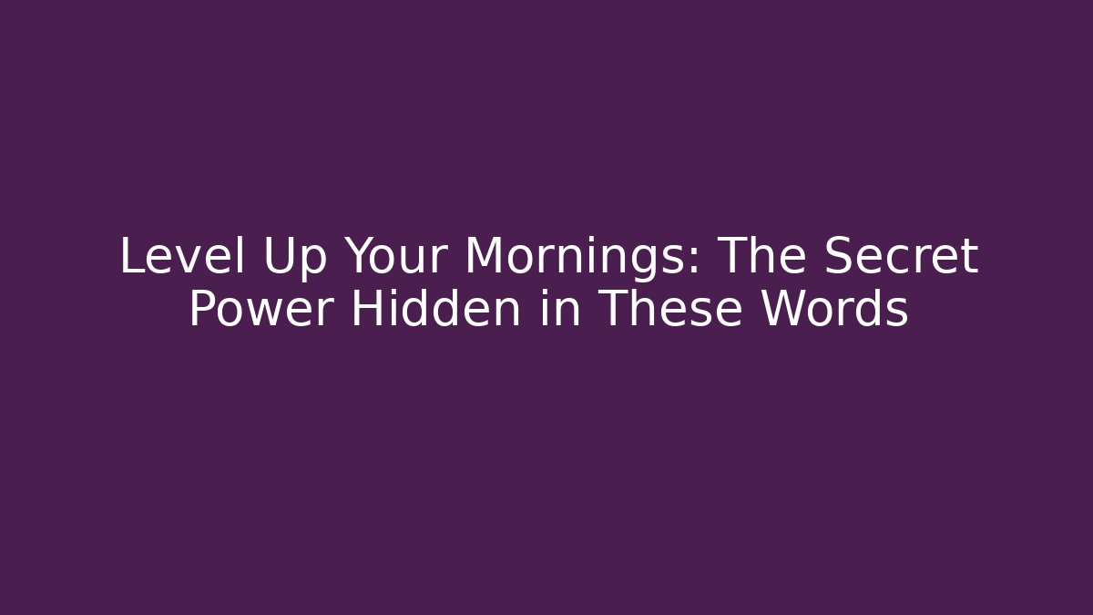Level Up Your Mornings: The Secret Power Hidden in These Words
