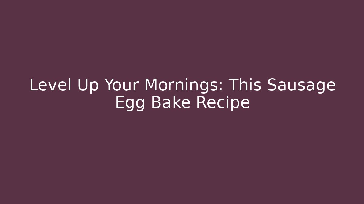 Level Up Your Mornings: This Sausage Egg Bake Recipe