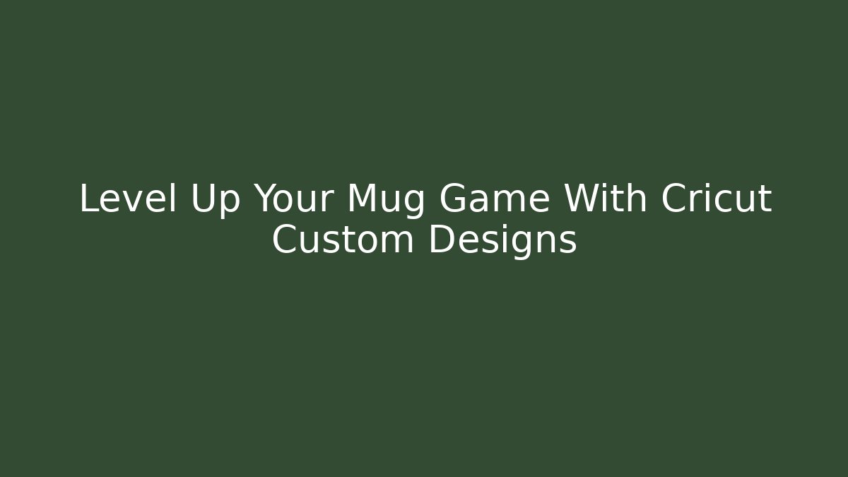 Level Up Your Mug Game With Cricut Custom Designs