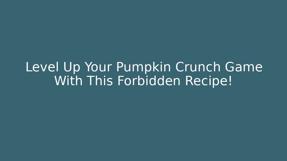 Level Up Your Pumpkin Crunch Game With This Forbidden Recipe!