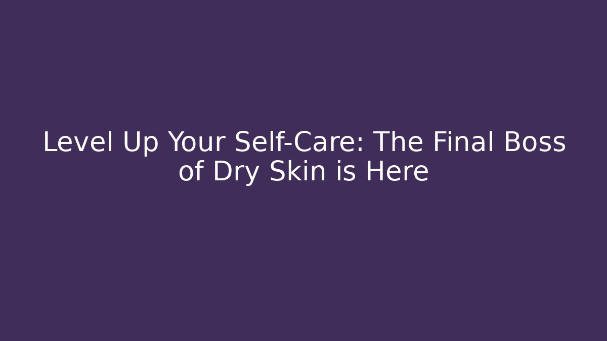 Level Up Your Self-Care: The Final Boss of Dry Skin is Here - Boomer Naturals