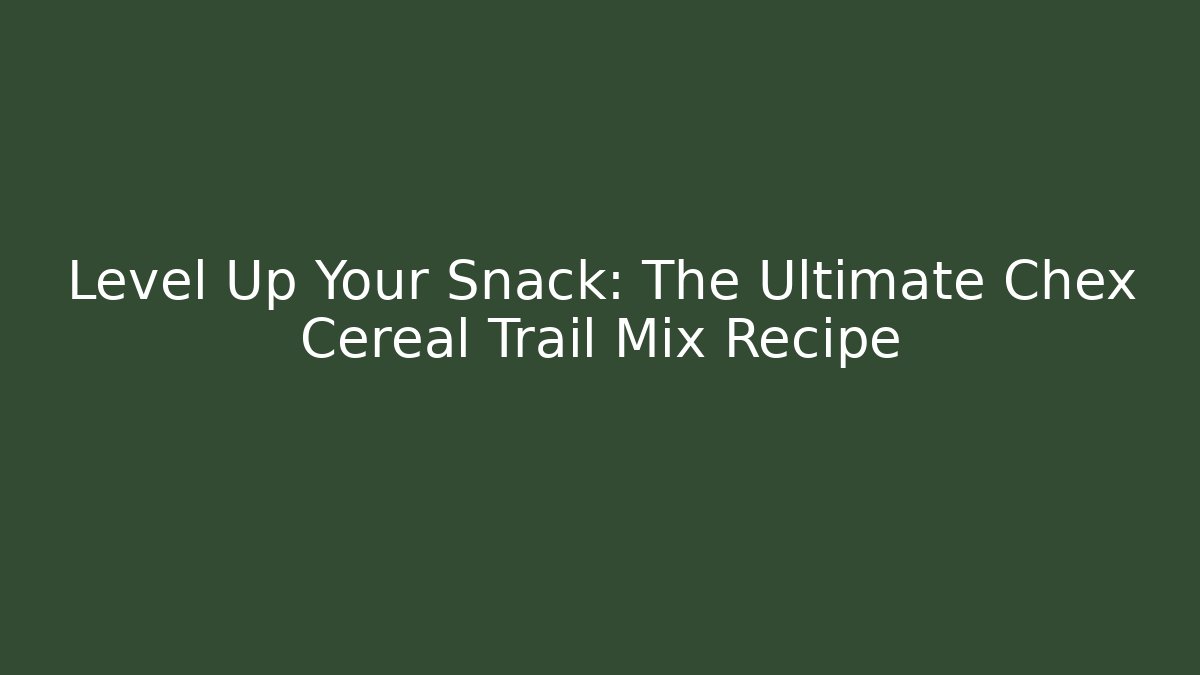 Level Up Your Snack: The Ultimate Chex Cereal Trail Mix Recipe