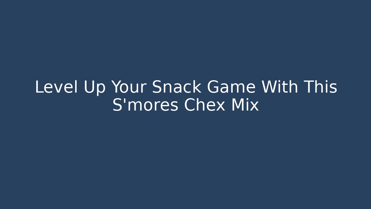 Level Up Your Snack Game With This S'mores Chex Mix