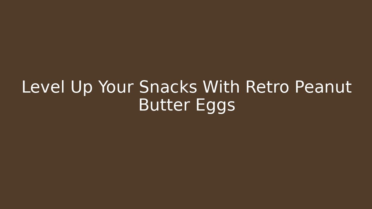 Level Up Your Snacks With Retro Peanut Butter Eggs