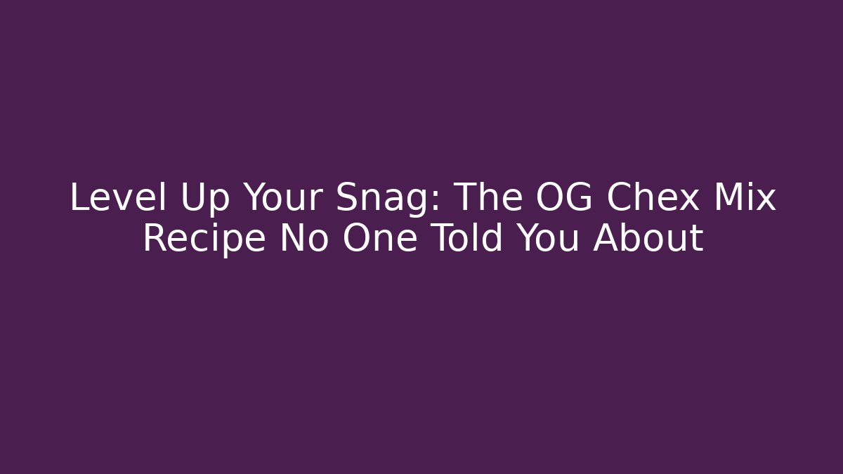 Level Up Your Snag: The OG Chex Mix Recipe No One Told You About
