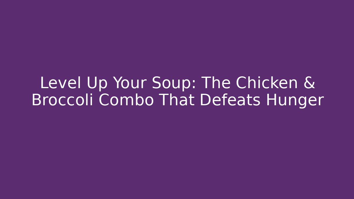 Level Up Your Soup: The Chicken & Broccoli Combo That Defeats Hunger