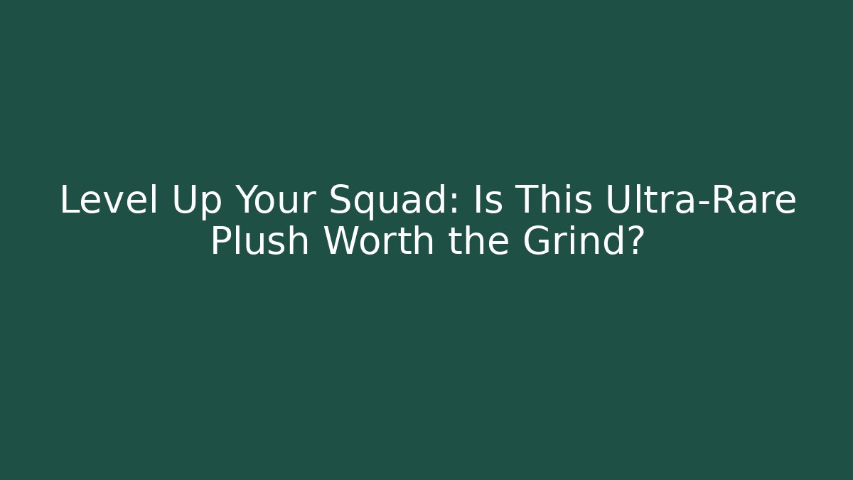 Level Up Your Squad: Is This Ultra-Rare Plush Worth the Grind?