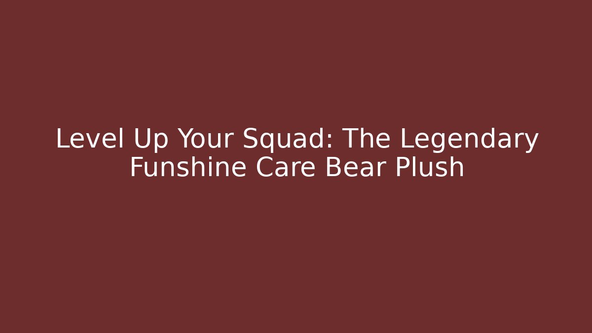 Level Up Your Squad: The Legendary Funshine Care Bear Plush - Boomer Naturals