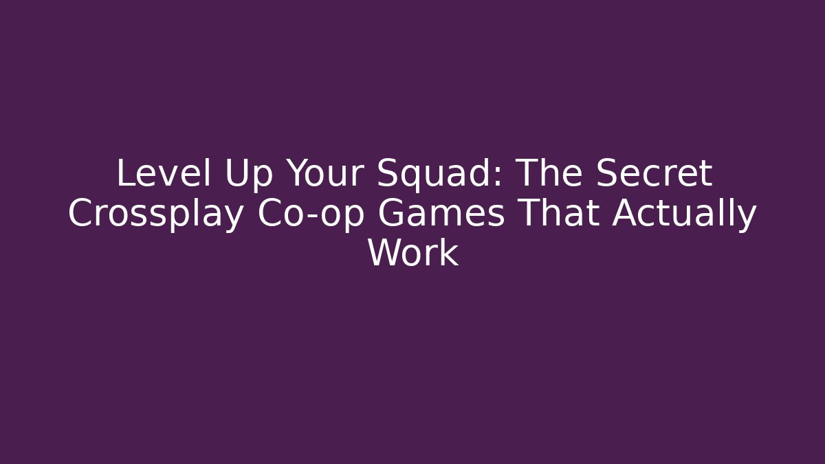 Level Up Your Squad: The Secret Crossplay Co-op Games That Actually Work
