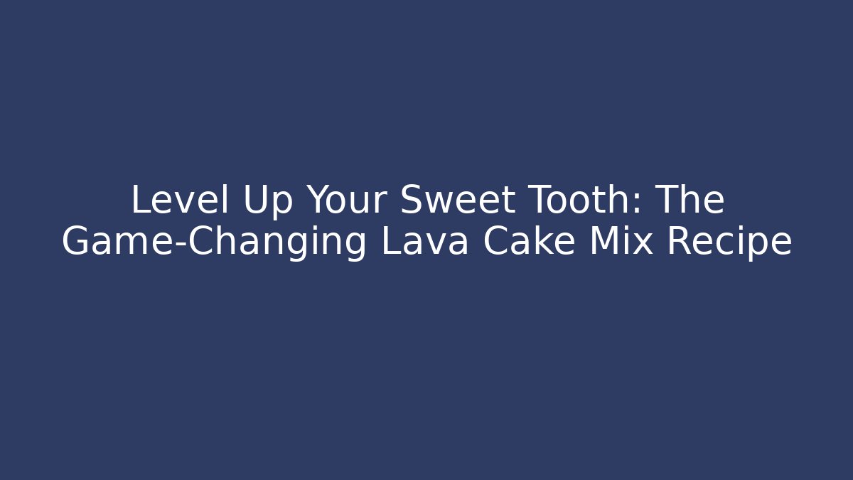 Level Up Your Sweet Tooth: The Game-Changing Lava Cake Mix Recipe