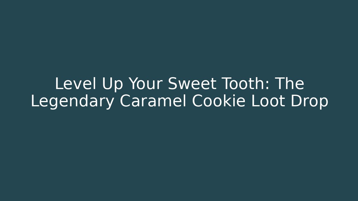 Level Up Your Sweet Tooth: The Legendary Caramel Cookie Loot Drop