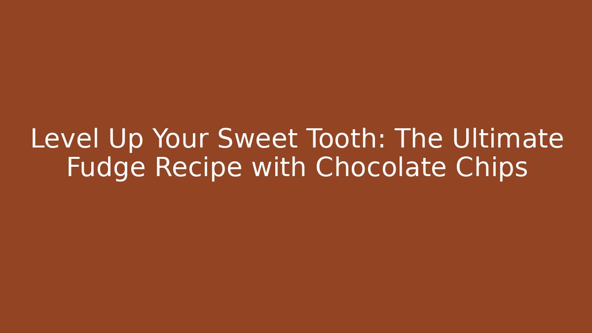 Level Up Your Sweet Tooth: The Ultimate Fudge Recipe with Chocolate Chips